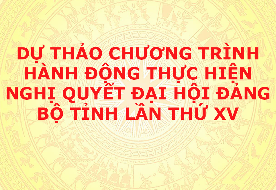 Dự thảo Chương trình hành động thực hiện Nghị quyết Đại hội Đảng bộ tỉnh lần thứ XV