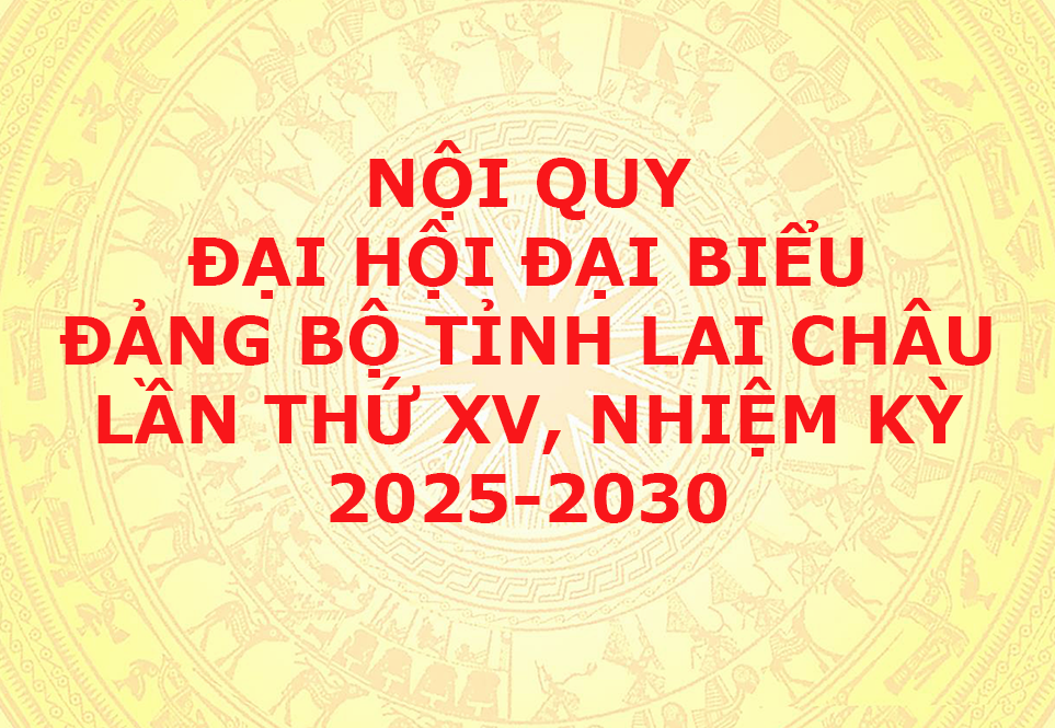 02. Nội quy Đại hội đại biểu Đảng bộ tỉnh Lai Châu lần thứ XV, nhiệm kỳ 2025-2030