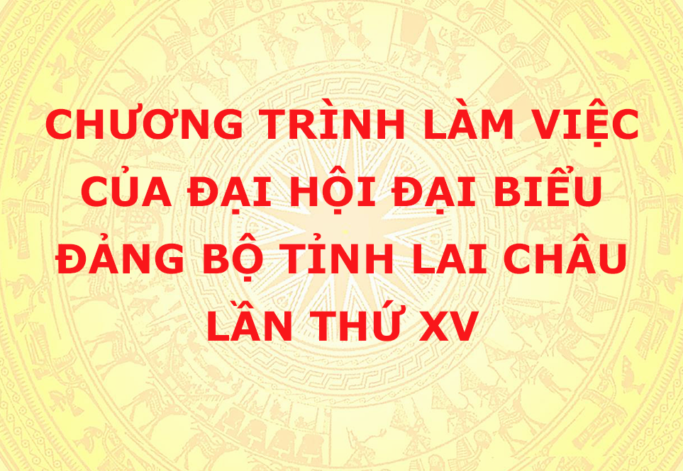 Chương trình làm việc của Đại hội Đại biểu Đảng bộ tỉnh Lai Châu lần thứ XV