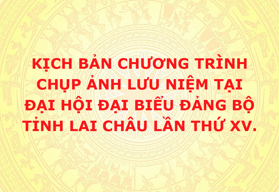 Kịch bản Chương trình chụp ảnh lưu niệm tại Đại hội đại biểu Đảng bộ tỉnh Lai Châu lần thứ XV